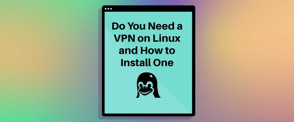 Do You Need a VPN on Linux and How to Install One