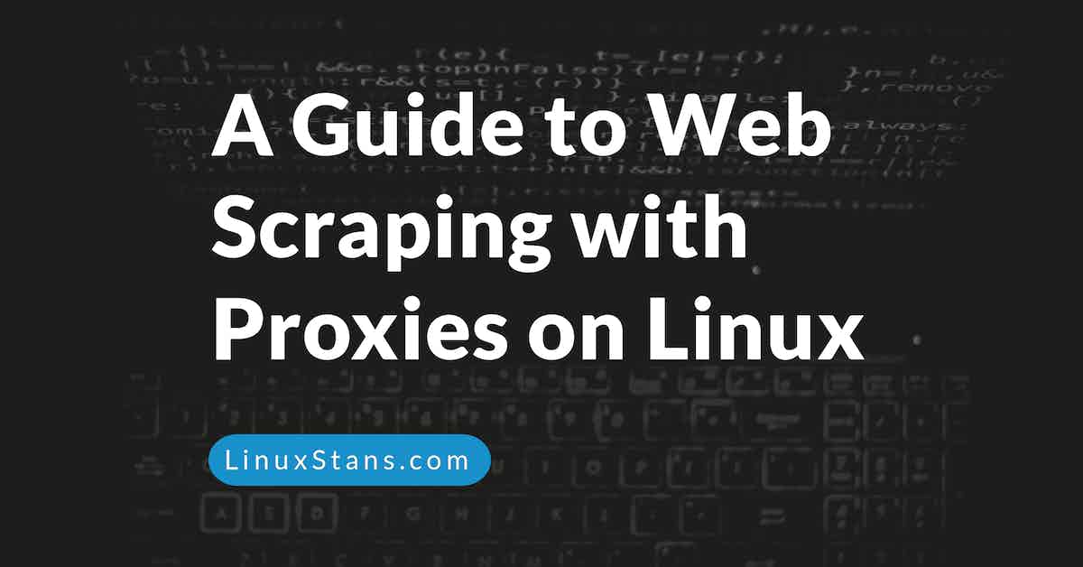 A Guide to Web Scraping with Proxies on Linux